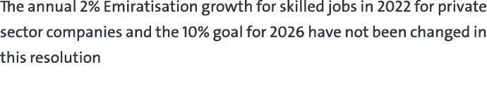 The annual 2% Emiratisation growth for skilled jobs in 2022 for private sector companies and the 10% goal for 2026 ha...