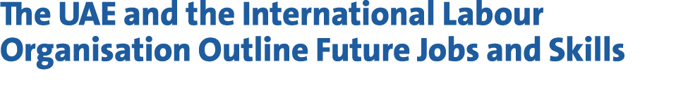 The UAE and the International Labour Organisation Outline Future Jobs and Skills 