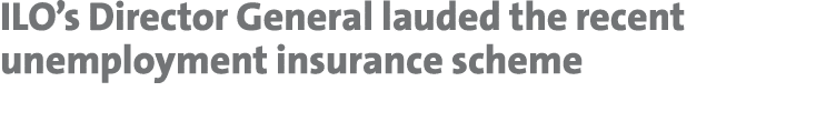 ILO’s Director General lauded the recent unemployment insurance scheme 