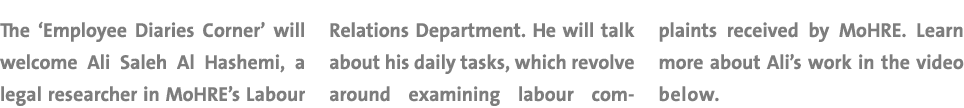 The ‘Employee Diaries Corner’ will welcome Ali Saleh Al Hashemi, a legal researcher in MoHRE’s Labour Relations Depar...