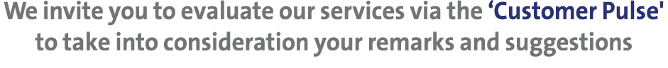 We invite you to evaluate our services via the ‘Customer Pulse' to take into consideration your remarks and suggestions 