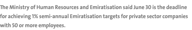 The Ministry of Human Resources and Emiratisation said June 30 is the deadline for achieving 1% semi annual Emiratisa...