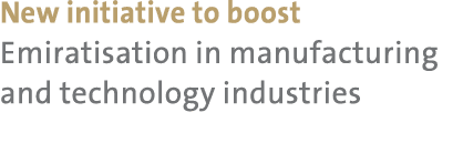 New initiative to boost Emiratisation in manufacturing and technology industries