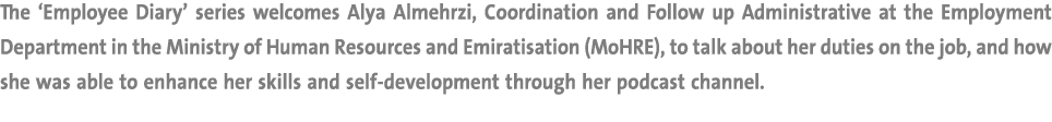 The ‘Employee Diary’ series welcomes Alya Almehrzi, Coordination and Follow up Administrative at the Employment Depar...