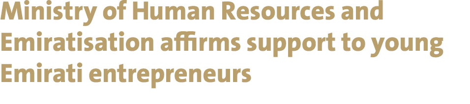 Ministry of Human Resources and Emiratisation affirms support to young Emirati entrepreneurs 