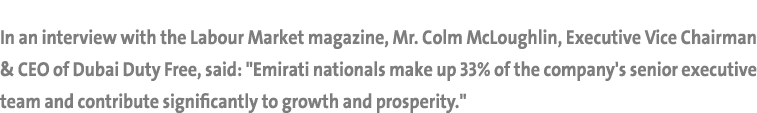 In an interview with the Labour Market magazine, Mr. Colm McLoughlin, Executive Vice Chairman & CEO of Dubai Duty Fre...