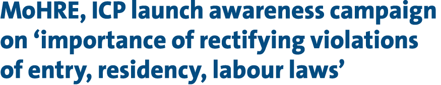 MoHRE, ICP launch awareness campaign on ‘importance of rectifying violations of entry, residency, labour laws’ 