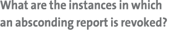 What are the instances in which an absconding report is revoked?