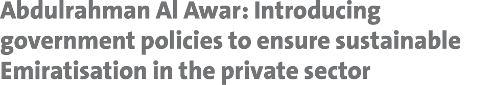 Abdulrahman Al Awar: Introducing government policies to ensure sustainable Emiratisation in the private sector