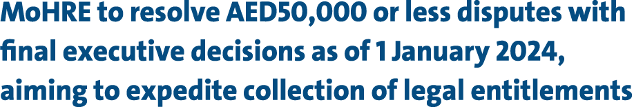 MoHRE to resolve AED50,000 or less disputes with final executive decisions as of 1 January 2024, aiming to expedite c...