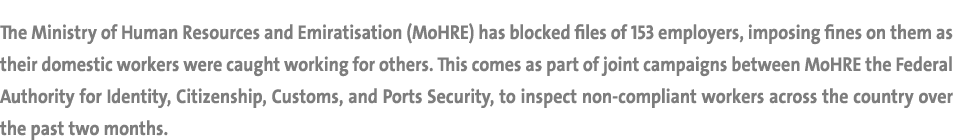 The Ministry of Human Resources and Emiratisation (MoHRE) has blocked files of 153 employers, imposing fines on them ...