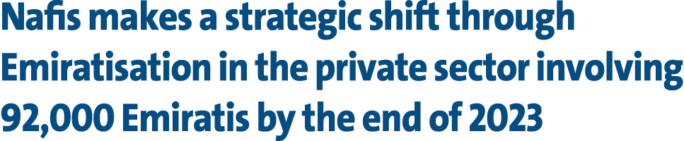 Nafis makes a strategic shift through Emiratisation in the private sector involving 92,000 Emiratis by the end of 2023