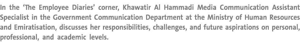 In the ‘The Employee Diaries’ corner, Khawatir Al Hammadi Media Communication Assistant Specialist in the Government ...