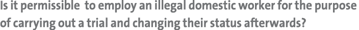 Is it permissible to employ an illegal domestic worker for the purpose of carrying out a trial and changing their sta...