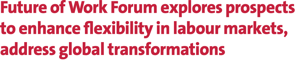 Future of Work Forum explores prospects to enhance flexibility in labour markets, address global transformations 