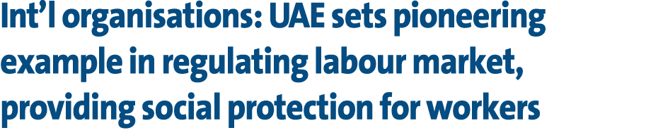Int’l organisations: UAE sets pioneering example in regulating labour market, providing social protection for workers 
