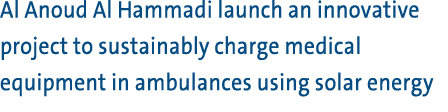 Al Anoud Al Hammadi launch an innovative project to sustainably charge medical equipment in ambulances using solar en...
