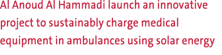 Al Anoud Al Hammadi launch an innovative project to sustainably charge medical equipment in ambulances using solar en...