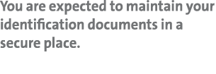 You are expected to maintain your identification documents in a secure place 
