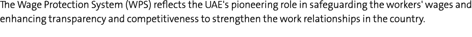 The Wage Protection System (WPS) reflects the UAE's pioneering role in safeguarding the workers' wages and enhancing    