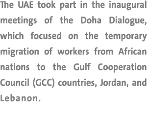 The UAE took part in the inaugural meetings of the Doha Dialogue, which focused on the temporary migration of workers...
