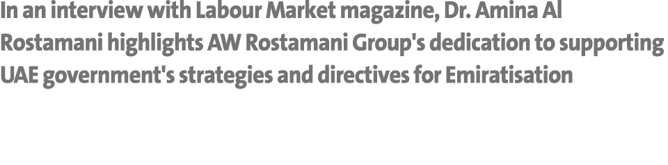 In an interview with Labour Market magazine, Dr. Amina Al Rostamani highlights AW Rostamani Group's dedication to sup...