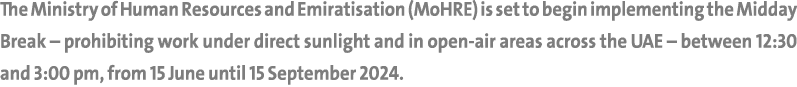 The Ministry of Human Resources and Emiratisation (MoHRE) is set to begin implementing the Midday Break – prohibiting...