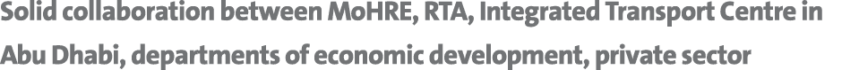 Solid collaboration between MoHRE, RTA, Integrated Transport Centre in Abu Dhabi, departments of economic development...
