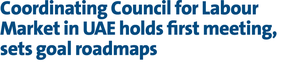 Coordinating Council for Labour Market in UAE holds first meeting, sets goal roadmaps 