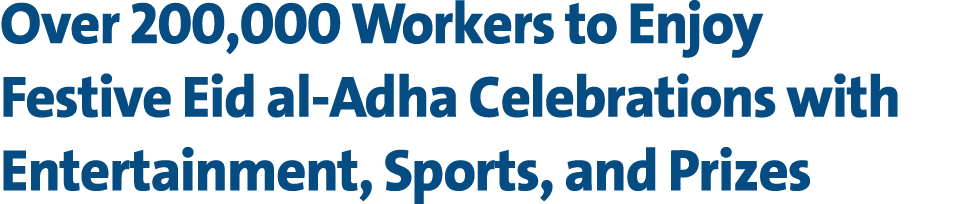 Over 200,000 Workers to Enjoy Festive Eid al Adha Celebrations with Entertainment, Sports, and Prizes 