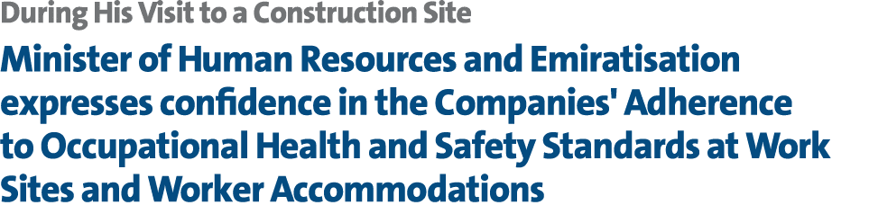 During His Visit to a Construction Site Minister of Human Resources and Emiratisation expresses confidence in the Com...