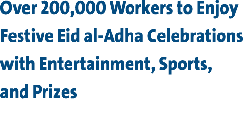 Over 200,000 Workers to Enjoy Festive Eid al Adha Celebrations with Entertainment, Sports, and Prizes 