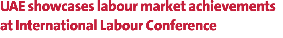 UAE showcases labour market achievements at International Labour Conference 