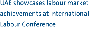 UAE showcases labour market achievements at International Labour Conference 