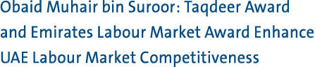 Obaid Muhair bin Suroor: Taqdeer Award and Emirates Labour Market Award Enhance UAE Labour Market Competitiveness