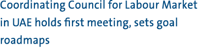 Coordinating Council for Labour Market in UAE holds first meeting, sets goal roadmaps 
