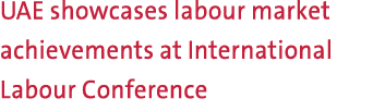 UAE showcases labour market achievements at International Labour Conference 