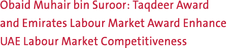 Obaid Muhair bin Suroor: Taqdeer Award and Emirates Labour Market Award Enhance UAE Labour Market Competitiveness