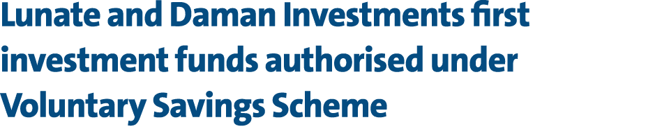 Lunate and Daman Investments first investment funds authorised under Voluntary Savings Scheme