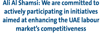 Ali Al Shamsi: We are committed to actively participating in initiatives aimed at enhancing the UAE labour market’s c...