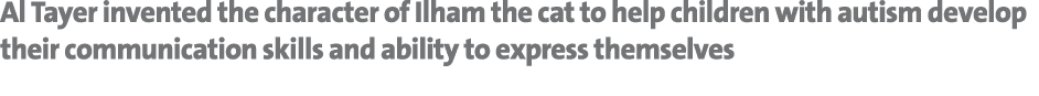 Al Tayer invented the character of Ilham the cat to help children with autism develop their communication skills and ...