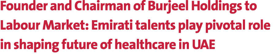 Founder and Chairman of Burjeel Holdings to Labour Market: Emirati talents play pivotal role in shaping future of hea...
