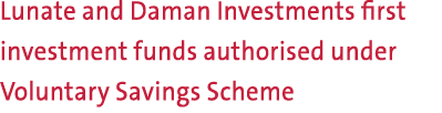 Lunate and Daman Investments first investment funds authorised under Voluntary Savings Scheme