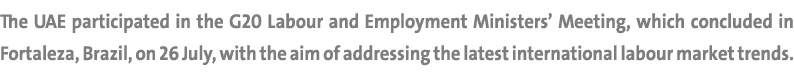 The UAE participated in the G20 Labour and Employment Ministers’ Meeting, which concluded in Fortaleza, Brazil, on 26...