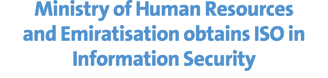 Ministry of Human Resources and Emiratisation obtains ISO in Information Security 
