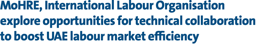 MoHRE, International Labour Organisation explore opportunities for technical collaboration to boost UAE labour market...