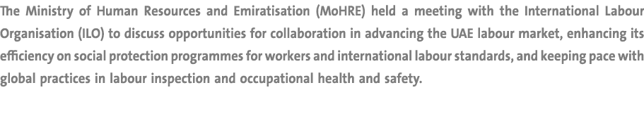 The Ministry of Human Resources and Emiratisation (MoHRE) held a meeting with the International Labour Organisation (...