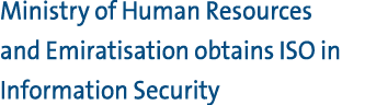 Ministry of Human Resources and Emiratisation obtains ISO in Information Security 
