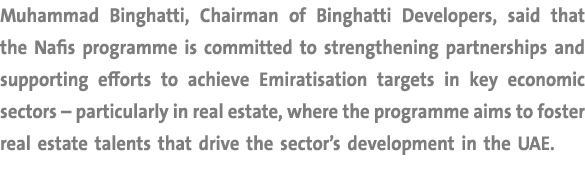 Muhammad Binghatti, Chairman of Binghatti Developers, said that the Nafis programme is committed to strengthening par...