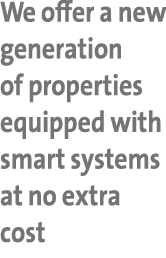 We offer a new generation of properties equipped with smart systems at no extra cost 